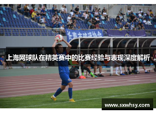上海网球队在精英赛中的比赛经验与表现深度解析