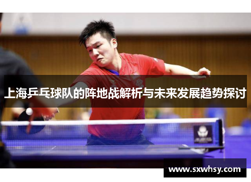 上海乒乓球队的阵地战解析与未来发展趋势探讨