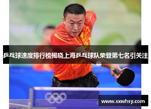 乒乓球速度排行榜揭晓上海乒乓球队荣登第七名引关注