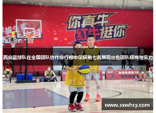 西安篮球队在全国团队协作排行榜中荣获第七名展现出色团队精神与实力