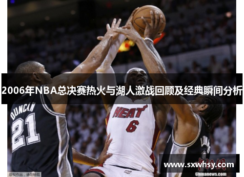2006年NBA总决赛热火与湖人激战回顾及经典瞬间分析