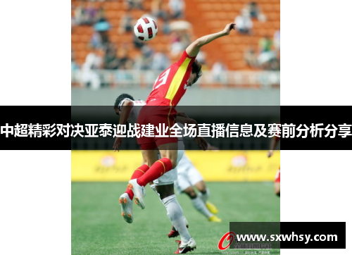 中超精彩对决亚泰迎战建业全场直播信息及赛前分析分享