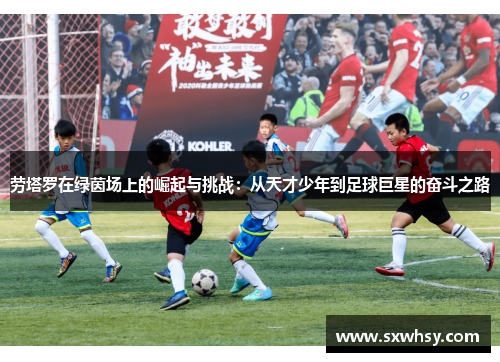 劳塔罗在绿茵场上的崛起与挑战：从天才少年到足球巨星的奋斗之路