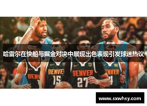 哈雷尔在快船与掘金对决中展现出色表现引发球迷热议