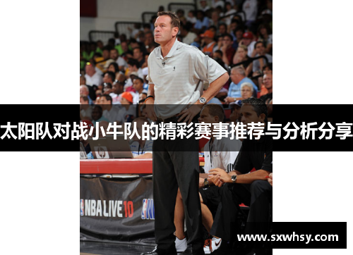 太阳队对战小牛队的精彩赛事推荐与分析分享