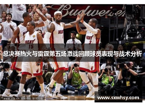 总决赛热火与雷霆第五场激战回顾球员表现与战术分析
