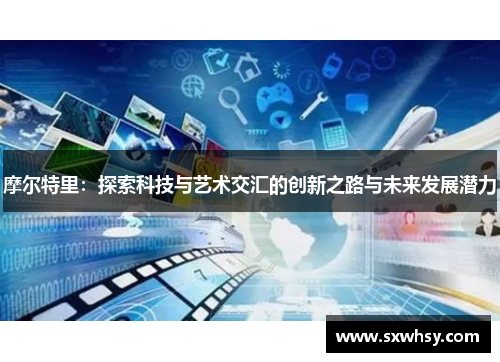 摩尔特里：探索科技与艺术交汇的创新之路与未来发展潜力