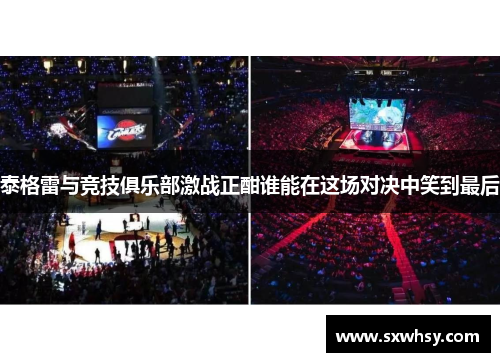 泰格雷与竞技俱乐部激战正酣谁能在这场对决中笑到最后
