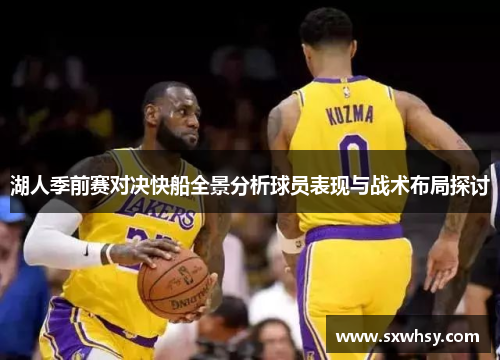 湖人季前赛对决快船全景分析球员表现与战术布局探讨