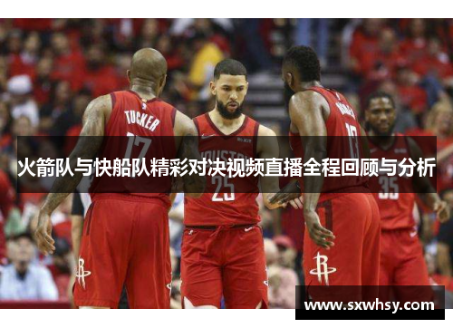 火箭队与快船队精彩对决视频直播全程回顾与分析
