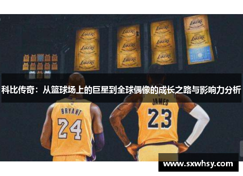 科比传奇：从篮球场上的巨星到全球偶像的成长之路与影响力分析